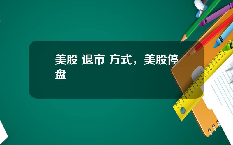 美股 退市 方式，美股停盘
